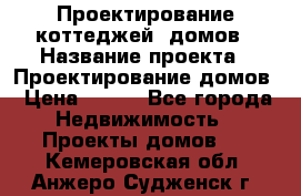 Проектирование коттеджей, домов › Название проекта ­ Проектирование домов › Цена ­ 100 - Все города Недвижимость » Проекты домов   . Кемеровская обл.,Анжеро-Судженск г.